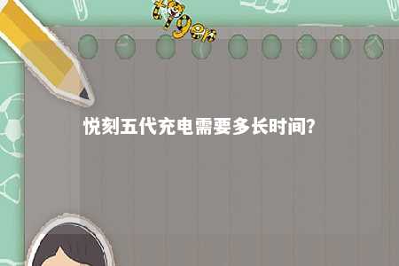 悦刻五代充电需要多长时间
？ 